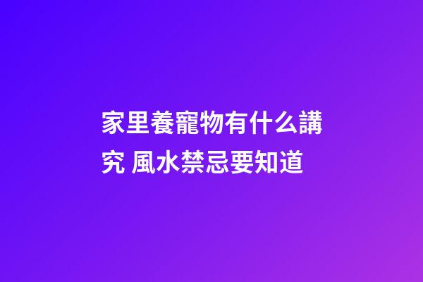 家里養寵物有什么講究 風水禁忌要知道